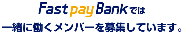 FastpayBankでは一緒に働くメンバーを募集しています。